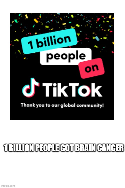 Is hating Tik Tok still the trend? | 1 BILLION PEOPLE GOT BRAIN CANCER | image tagged in tik tok sucks,funny,brain cells | made w/ Imgflip meme maker