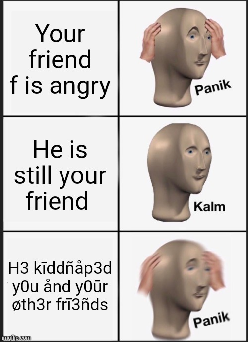 Panik Kalm Panik Meme | Your friend f is angry; He is still your friend; H3 kīddñåp3d y0u ånd y0ūr øth3r frī3ñds | image tagged in memes,panik kalm panik | made w/ Imgflip meme maker