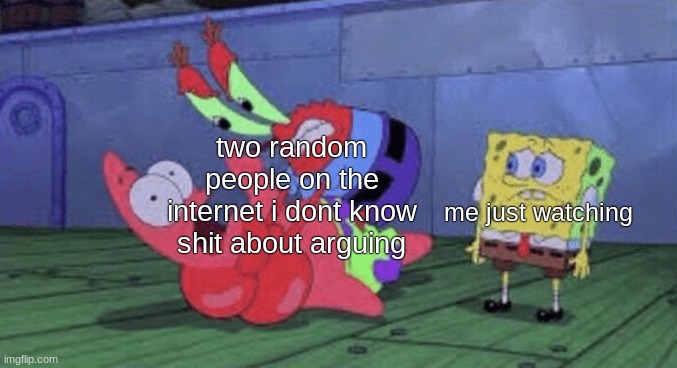 fr | two random people on the internet i dont know shit about arguing; me just watching | image tagged in mr krabs choking patrick,relatable,shitpost | made w/ Imgflip meme maker