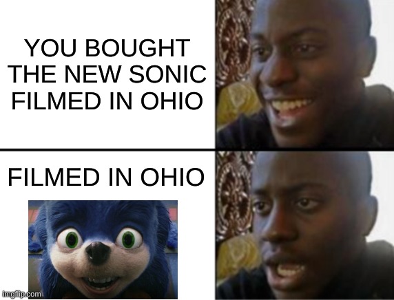 can i get a refund???????? | YOU BOUGHT THE NEW SONIC FILMED IN OHIO; FILMED IN OHIO | image tagged in oh yeah oh no | made w/ Imgflip meme maker