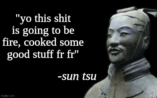 sun tsu fake quote | "yo this shit is going to be fire, cooked some good stuff fr fr" | image tagged in sun tsu fake quote | made w/ Imgflip meme maker