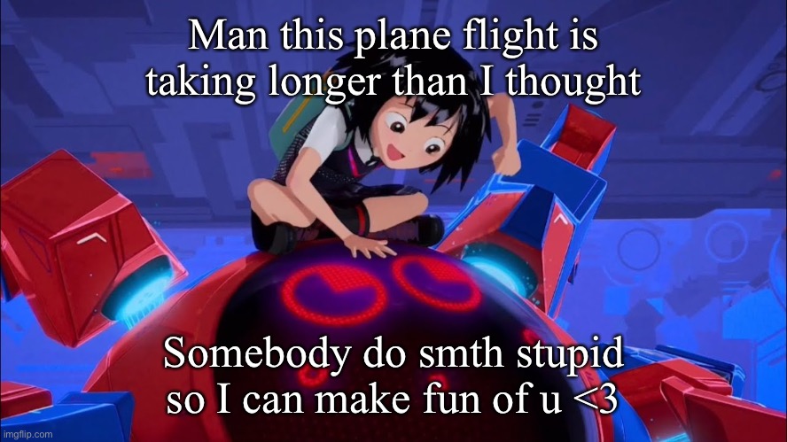 I’ve been listening to too much j-pop | Man this plane flight is taking longer than I thought; Somebody do smth stupid so I can make fun of u <3 | made w/ Imgflip meme maker