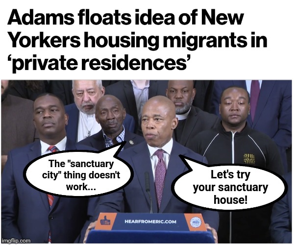 Another day, another stupid idea from democrats! | The "sanctuary
city" thing doesn't
work... Let's try
your sanctuary
house! | image tagged in memes,new york city,sanctuary city,migrants,private residences,democrats | made w/ Imgflip meme maker