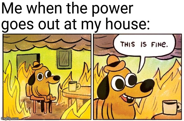 I get kinda anxious in the dark | Me when the power goes out at my house: | image tagged in memes,this is fine,relatable,funny,anxiety | made w/ Imgflip meme maker
