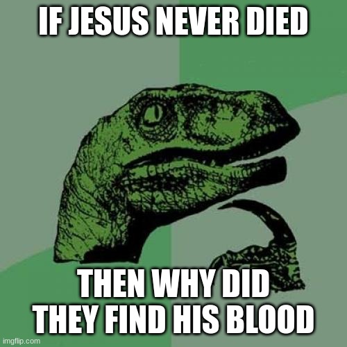 Philosoraptor Meme | IF JESUS NEVER DIED; THEN WHY DID THEY FIND HIS BLOOD | image tagged in memes,philosoraptor | made w/ Imgflip meme maker