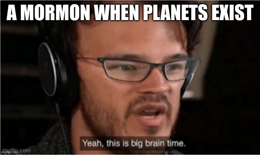 Bruh | A MORMON WHEN PLANETS EXIST | image tagged in bruh | made w/ Imgflip meme maker