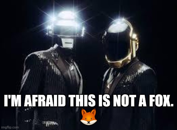 daft punk | I'M AFRAID THIS IS NOT A FOX.
? | image tagged in daft punk | made w/ Imgflip meme maker