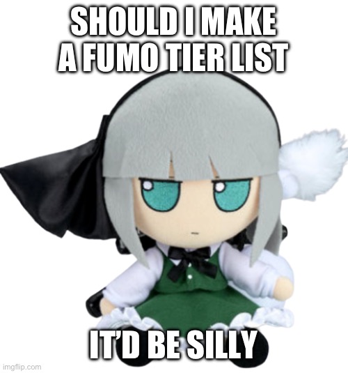 Youmu fumo | SHOULD I MAKE A FUMO TIER LIST; IT’D BE SILLY | image tagged in youmu fumo | made w/ Imgflip meme maker