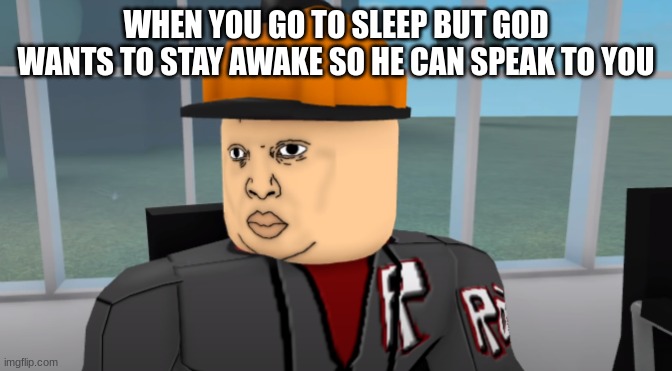 Bruh | WHEN YOU GO TO SLEEP BUT GOD WANTS TO STAY AWAKE SO HE CAN SPEAK TO YOU | image tagged in bruh | made w/ Imgflip meme maker