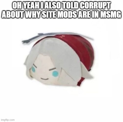 Dante plush | OH YEAH I ALSO TOLD CORRUPT ABOUT WHY SITE MODS ARE IN MSMG | image tagged in dante plush | made w/ Imgflip meme maker