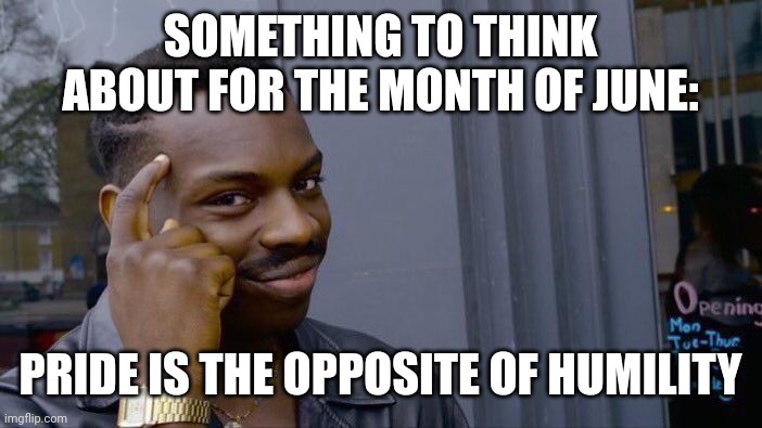 Roll Safe Think About It | SOMETHING TO THINK ABOUT FOR THE MONTH OF JUNE:; PRIDE IS THE OPPOSITE OF HUMILITY | image tagged in memes,roll safe think about it | made w/ Imgflip meme maker