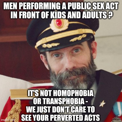 Captain Obvious | MEN PERFORMING A PUBLIC SEX ACT
 IN FRONT OF KIDS AND ADULTS ? IT'S NOT HOMOPHOBIA OR TRANSPHOBIA -
WE JUST DON'T CARE TO SEE YOUR PERVERTED | image tagged in captain obvious | made w/ Imgflip meme maker