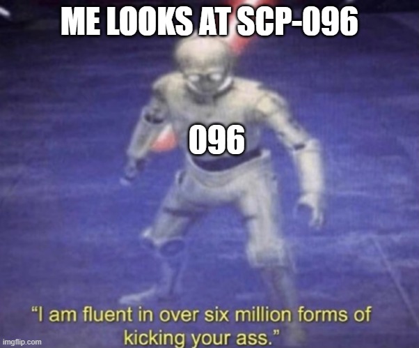 I am fluent in over six million forms of kicking your ass | ME LOOKS AT SCP-096; 096 | image tagged in i am fluent in over six million forms of kicking your ass | made w/ Imgflip meme maker