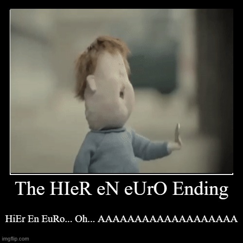 What The Ending Be Like As A Meme: | The HIeR eN eUrO Ending | HiEr En EuRo... Oh... AAAAAAAAAAAAAAAAAAA | image tagged in funny,demotivationals | made w/ Imgflip demotivational maker