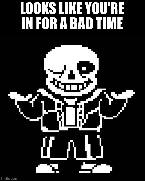 sans undertale | LOOKS LIKE YOU'RE IN FOR A BAD TIME | image tagged in sans undertale | made w/ Imgflip meme maker