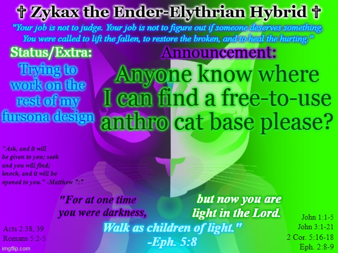 Zykax's Announcement Template | Anyone know where I can find a free-to-use anthro cat base please? Trying to work on the rest of my fursona design | image tagged in zykax's announcement template | made w/ Imgflip meme maker