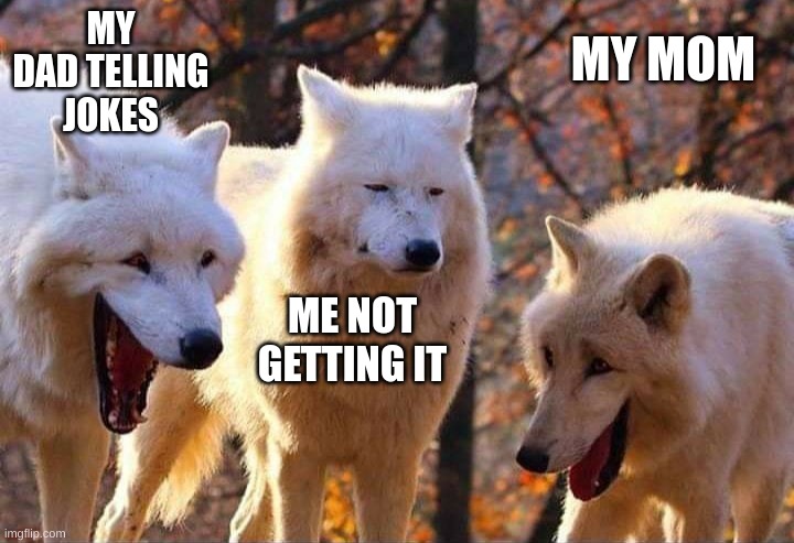 Laughing wolf | MY DAD TELLING JOKES; MY MOM; ME NOT GETTING IT | image tagged in laughing wolf | made w/ Imgflip meme maker