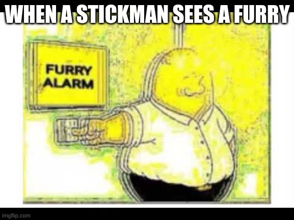 WHEN A STICKMAN SEES A FURRY | WHEN A STICKMAN SEES A FURRY | image tagged in furry alarm | made w/ Imgflip meme maker