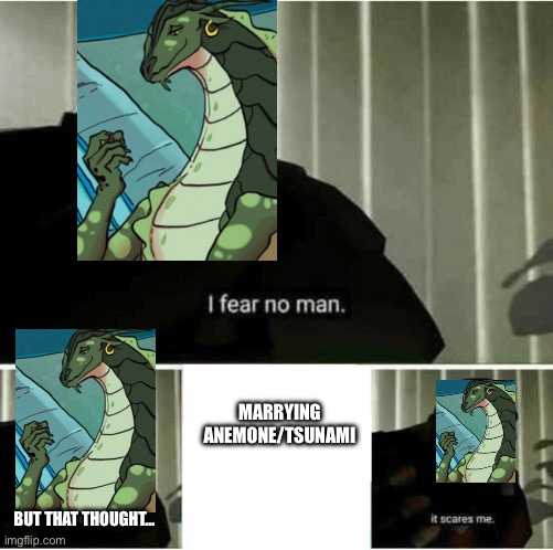 I was looking at memes and it hit me | MARRYING ANEMONE/TSUNAMI; BUT THAT THOUGHT… | image tagged in i fear no man,wings of fire,marriage | made w/ Imgflip meme maker