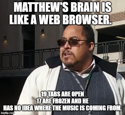 Matthew Thompson | MATTHEW'S BRAIN IS LIKE A WEB BROWSER. 19 TABS ARE OPEN 17 ARE FROZEN AND HE HAS NO IDEA WHERE THE MUSIC IS COMING FROM. | image tagged in matthew thompson,reynolds community college,funny,idiot | made w/ Imgflip meme maker