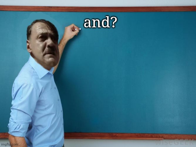 Hitler at chalkboard | and? | image tagged in hitler at chalkboard | made w/ Imgflip meme maker
