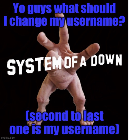 5 minutes. | Yo guys what should I change my username? (second to last one is my username) | image tagged in hand creature | made w/ Imgflip meme maker