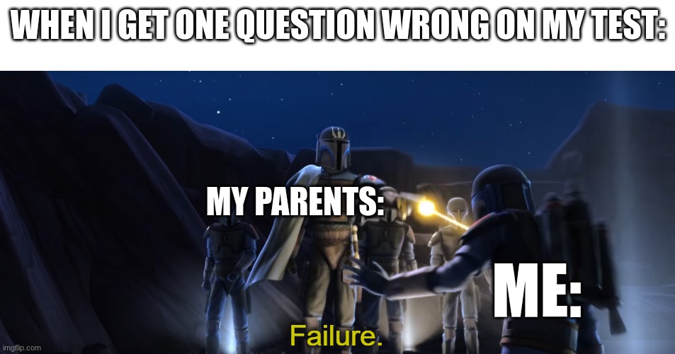 Bro I am not a failure. >:( | WHEN I GET ONE QUESTION WRONG ON MY TEST:; MY PARENTS:; ME: | image tagged in failure | made w/ Imgflip meme maker