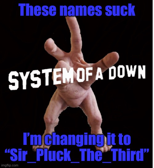 Hand creature | These names suck; I’m changing it to “Sir_Pluck_The_Third” | image tagged in hand creature | made w/ Imgflip meme maker