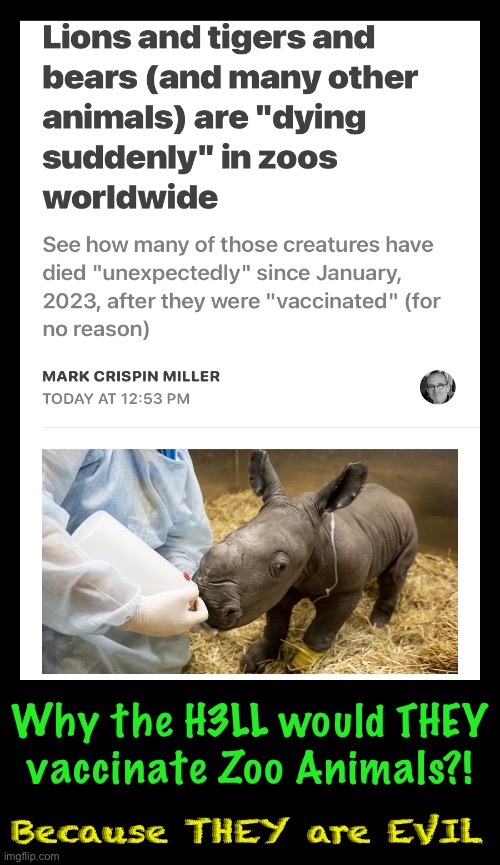Not satisfied with just the humans | Why the H3LL would THEY
vaccinate Zoo Animals?! Because THEY are EVIL | image tagged in memes,baby rhinos,god will have his vengeance | made w/ Imgflip meme maker