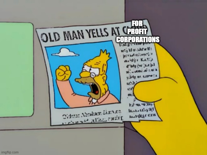 Old man yells at cloud | FOR 
PROFIT 
CORPORATIONS | image tagged in old man yells at cloud | made w/ Imgflip meme maker