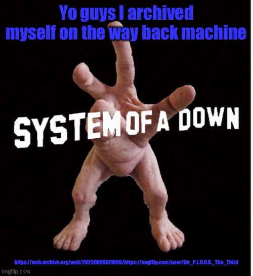 Hand creature | Yo guys I archived myself on the way back machine; https://web.archive.org/web/20230606011006/https://imgflip.com/user/Sir_P.L.U.C.K._The_Third | image tagged in hand creature | made w/ Imgflip meme maker