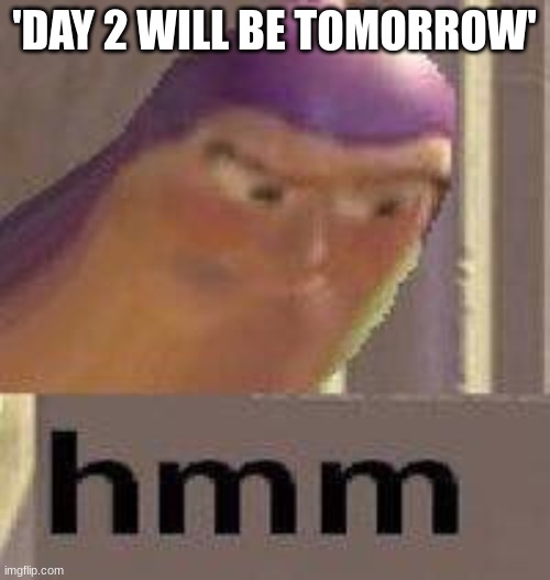 Buzz Lightyear Hmm | 'DAY 2 WILL BE TOMORROW' | image tagged in buzz lightyear hmm | made w/ Imgflip meme maker