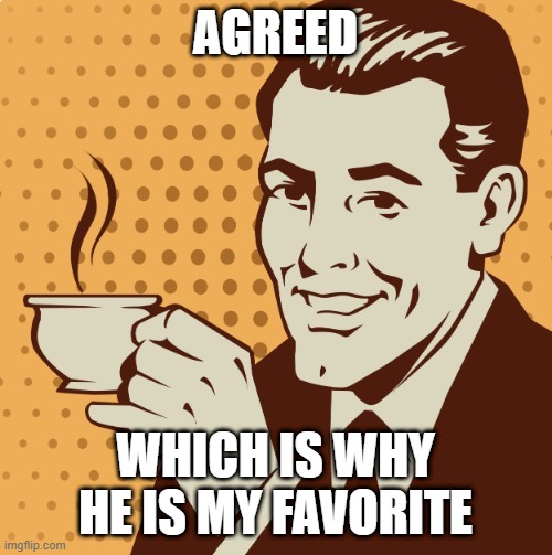 Mug approval | AGREED WHICH IS WHY HE IS MY FAVORITE | image tagged in mug approval | made w/ Imgflip meme maker