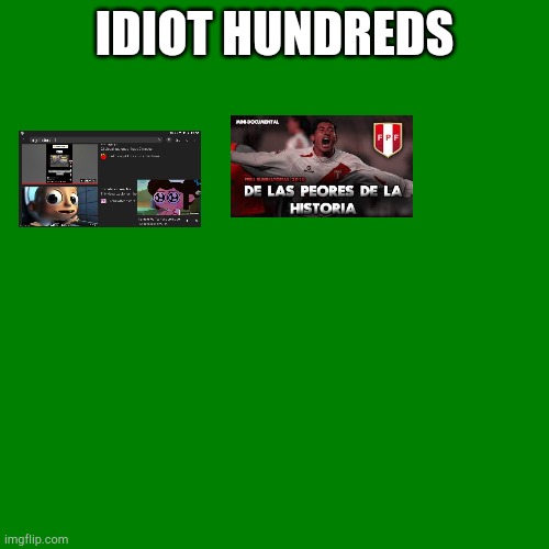 Idiothundreds | IDIOT HUNDREDS | image tagged in blank green template | made w/ Imgflip meme maker