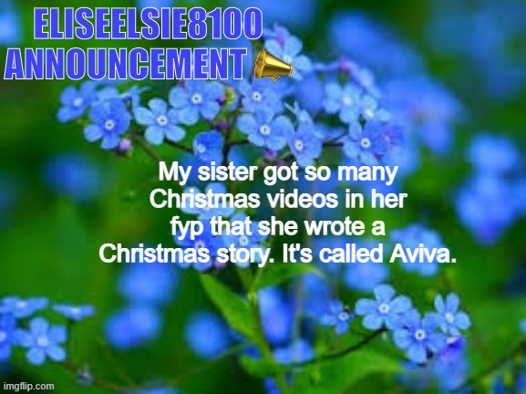 EliseElsie8100 Announcement | My sister got so many Christmas videos in her fyp that she wrote a Christmas story. It's called Aviva. | image tagged in eliseelsie8100 announcement | made w/ Imgflip meme maker