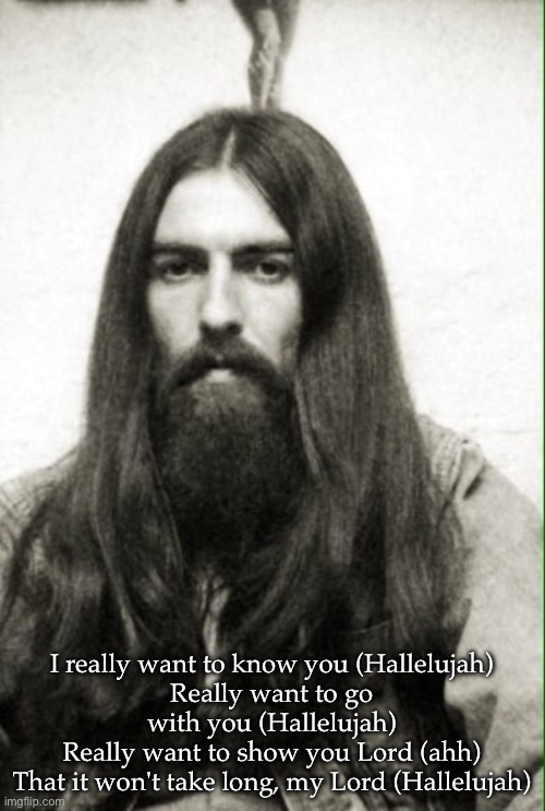 Beatles George Harrison  | I really want to know you (Hallelujah)
Really want to go with you (Hallelujah)
Really want to show you Lord (ahh)
That it won't take long, m | image tagged in beatles george harrison | made w/ Imgflip meme maker