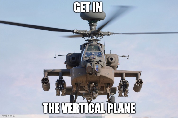 apache helicopter gender | GET IN; THE VERTICAL PLANE | image tagged in apache helicopter gender | made w/ Imgflip meme maker