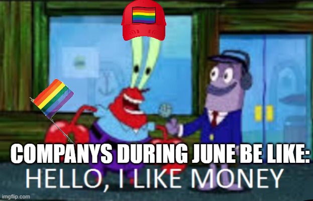 Every company during june be like: | COMPANYS DURING JUNE BE LIKE: | image tagged in mr krabs hello i like money 1-panel | made w/ Imgflip meme maker