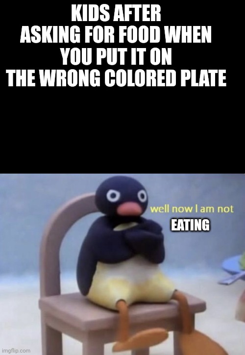 well now I am not doing it | KIDS AFTER ASKING FOR FOOD WHEN YOU PUT IT ON THE WRONG COLORED PLATE; EATING | image tagged in well now i am not doing it | made w/ Imgflip meme maker
