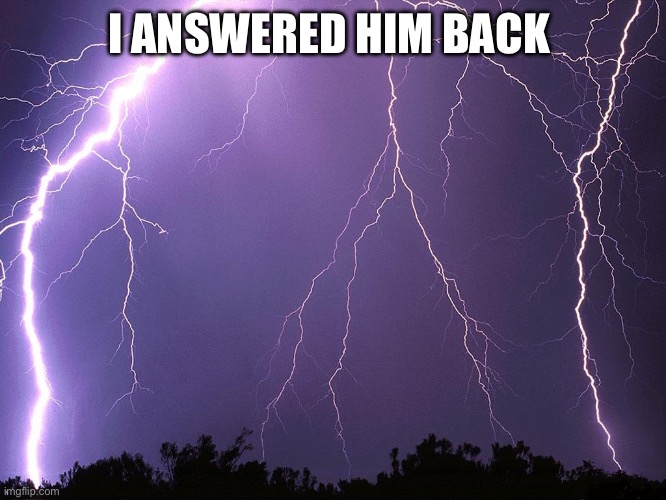 Thunderstorm | I ANSWERED HIM BACK | image tagged in thunderstorm | made w/ Imgflip meme maker