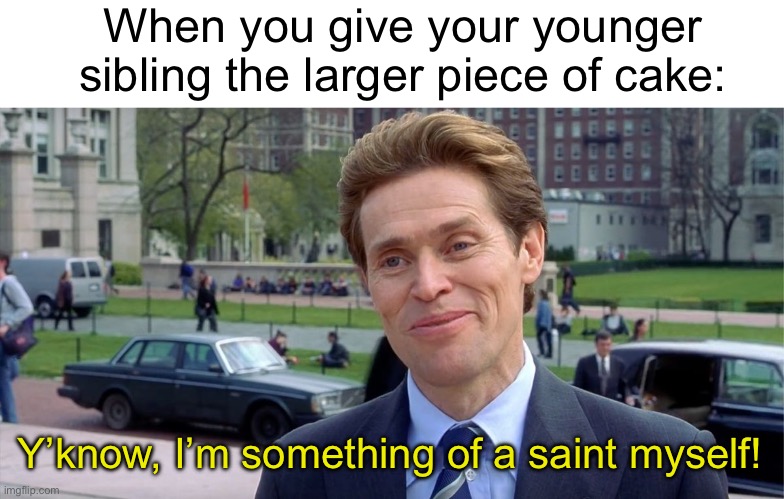 When you give your younger sibling the larger piece of cake:; Y’know, I’m something of a saint myself! | image tagged in you know i'm something of a scientist myself,memes,funny,siblings,relatable,cake | made w/ Imgflip meme maker