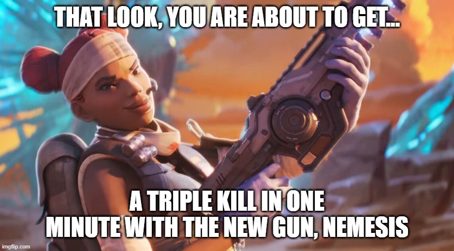 Lifeline from Apex Legends meme | THAT LOOK, YOU ARE ABOUT TO GET... A TRIPLE KILL IN ONE MINUTE WITH THE NEW GUN, NEMESIS | image tagged in lifeline with nemesis gun in season 16 | made w/ Imgflip meme maker