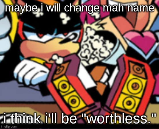 idk i like this one | maybe i will change mah name; i think i'll be "worthless." | image tagged in grumpy shadow | made w/ Imgflip meme maker