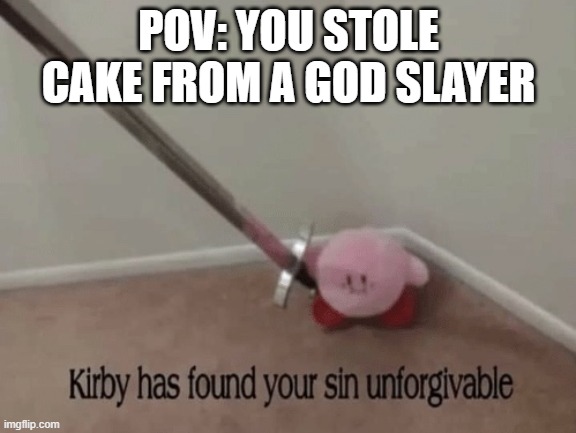 Cake steal, life steal | POV: YOU STOLE CAKE FROM A GOD SLAYER | image tagged in kirby has found your sin unforgivable | made w/ Imgflip meme maker