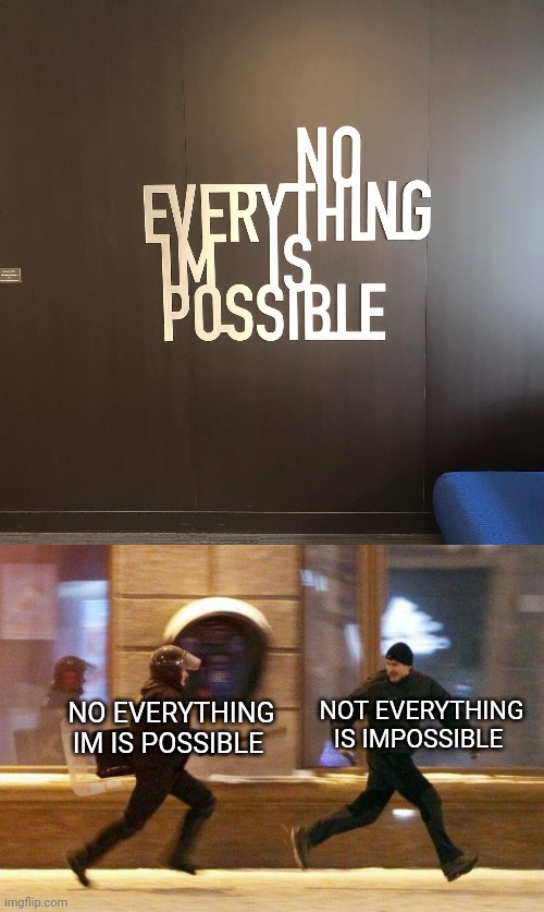 No everything im is possible | NOT EVERYTHING IS IMPOSSIBLE; NO EVERYTHING IM IS POSSIBLE | image tagged in police chasing guy,not everything is impossible,crappy design,you had one job,memes,wall | made w/ Imgflip meme maker