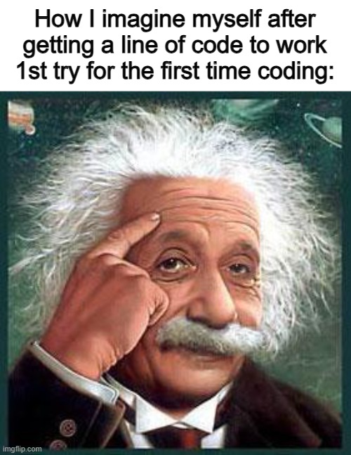 "I'm very smart" ;) | How I imagine myself after getting a line of code to work 1st try for the first time coding: | image tagged in einstein | made w/ Imgflip meme maker