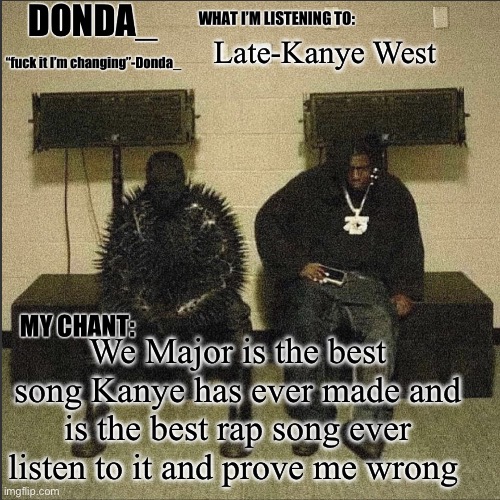 Donda | Late-Kanye West; We Major is the best song Kanye has ever made and is the best rap song ever listen to it and prove me wrong | image tagged in donda | made w/ Imgflip meme maker