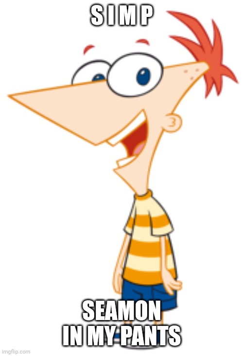 Phineas | S I M P SEAMON IN MY PANTS | image tagged in phineas | made w/ Imgflip meme maker