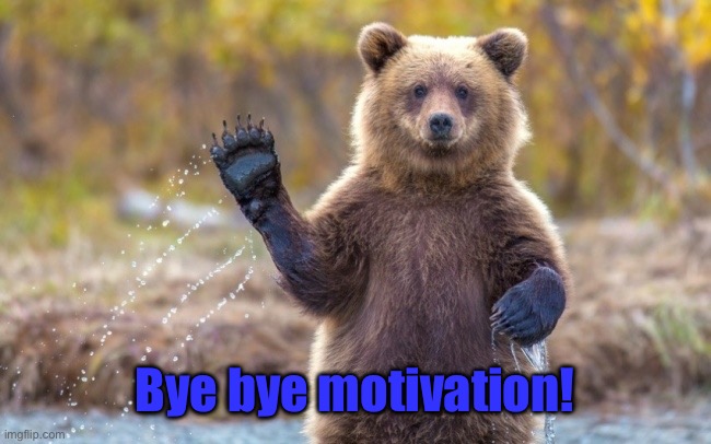 bye bye bear | Bye bye motivation! | image tagged in bye bye bear | made w/ Imgflip meme maker