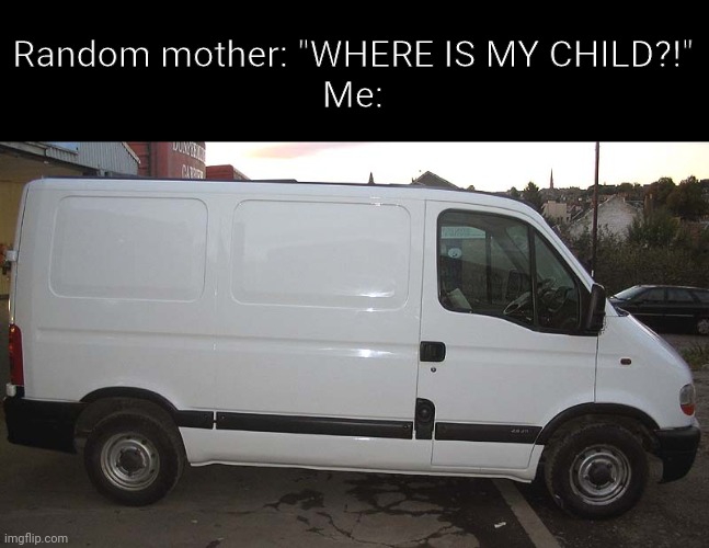 I wonder of they have any candy? | Random mother: "WHERE IS MY CHILD?!"
Me: | image tagged in blank white van | made w/ Imgflip meme maker